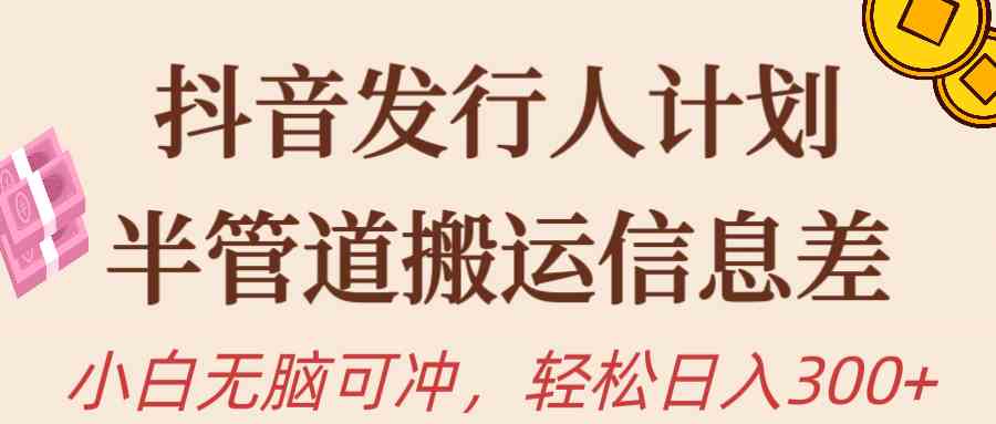 （10129期）抖音发行人计划，半管道搬运，日入300+，新手小白无脑冲-可创副业网