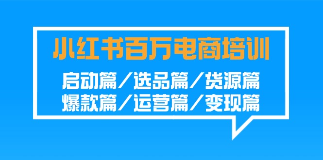 小红书百万电商培训班：启动篇/选品篇/货源篇/爆款篇/运营篇/变现篇-可创副业网