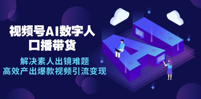 （12958期）视频号数字人AI口播带货，解决素人出镜难题，高效产出爆款视频引流变现-可创副业网