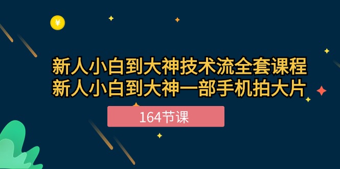 新手小白到大神技术流全套课程，新人小白到大神一部手机拍大片（164节）-可创副业网
