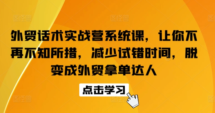 外贸话术实战营系统课，让你不再不知所措，减少试错时间，脱变成外贸拿单达人-可创副业网