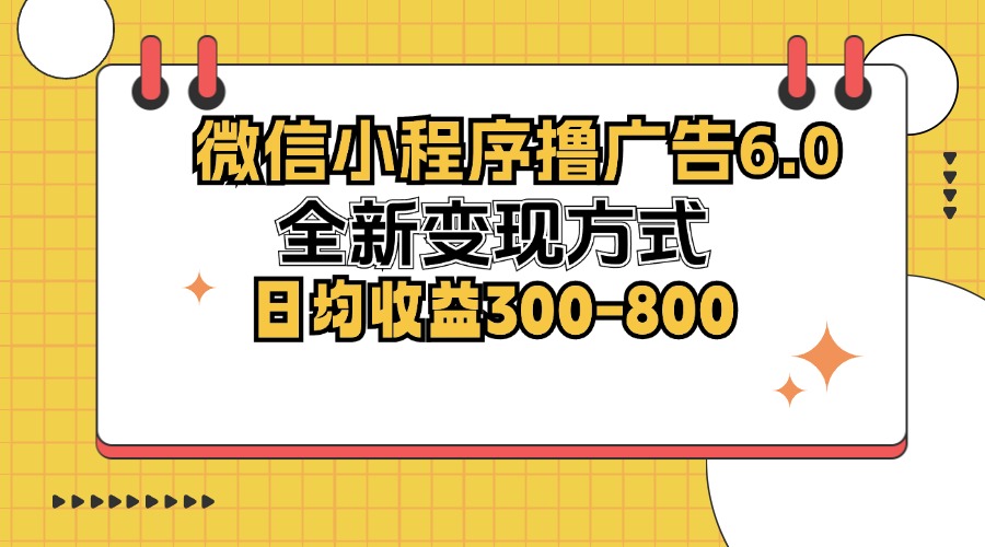 （12935期）微信小程序撸广告6.0，全新变现方式，日均收益300-800-可创副业网