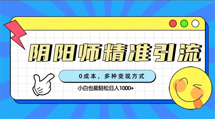 0成本阴阳师精准引流，多种变现方式，小白也能轻松日入1000+-可创副业网