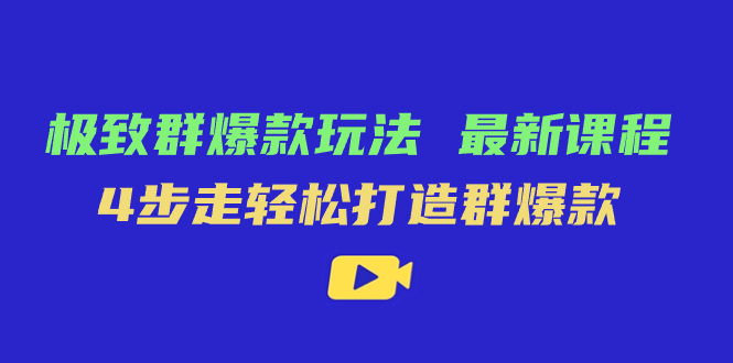 极致·群爆款玩法，最新课程，4步走轻松打造群爆款-可创副业网