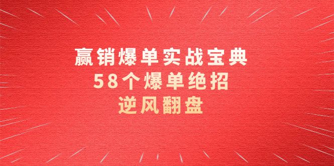 赢销爆单实操宝典，58个爆单绝招，逆风翻盘（63节课）-可创副业网