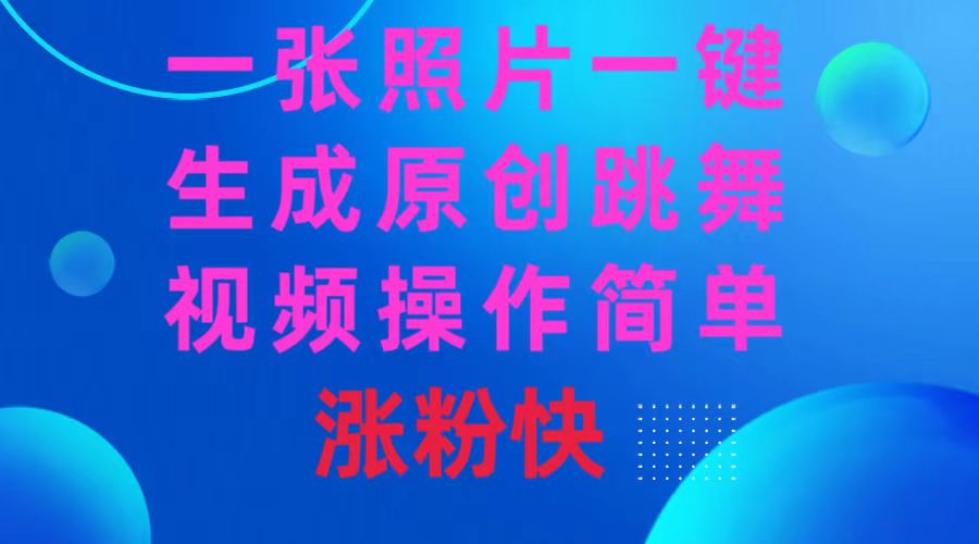 一张照片，一键生成原创跳舞视频 操作简单涨粉快-可创副业网