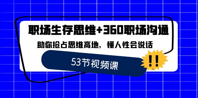 职场 生存思维+360职场沟通，助你抢占思维高地，懂人性会说话-可创副业网