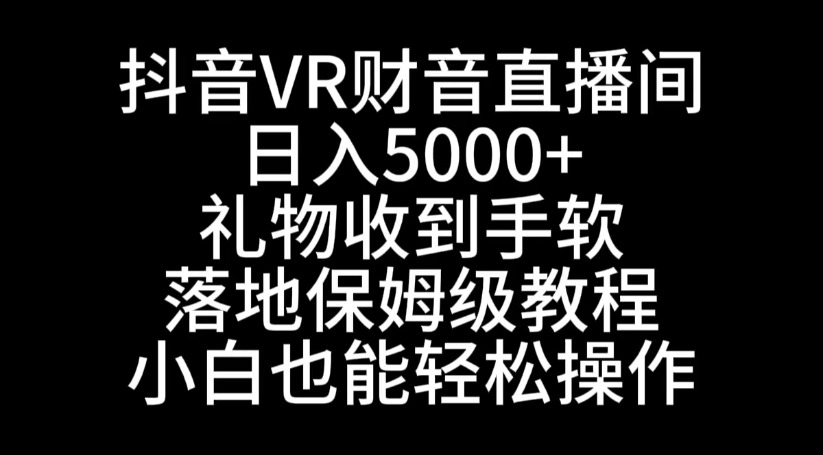 抖音VR财神直播间，日入5000+，礼物收到手软，落地式保姆级教程，小白也…-可创副业网