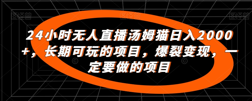 24小时无人直播汤姆猫日入2000+，长期可玩的项目，爆裂变现，一定要做的项目-可创副业网