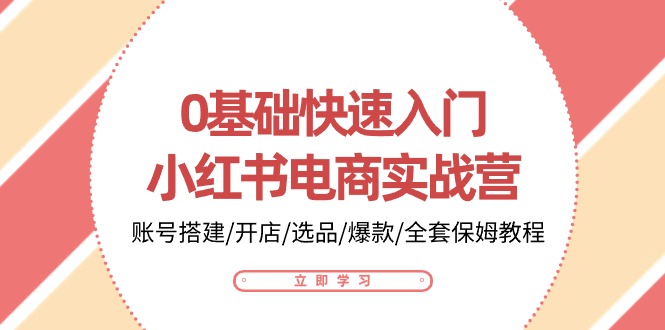 0基础快速入门小红书电商实战营：账号搭建/开店/选品/爆款/全套保姆教程-可创副业网