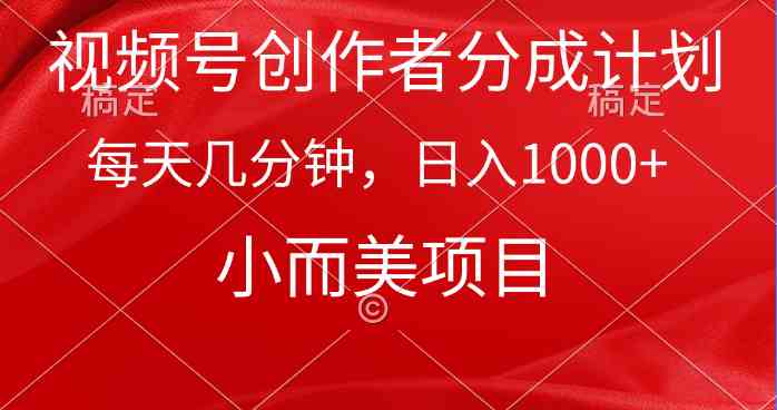 （9778期）视频号创作者分成计划，每天几分钟，收入1000+，小而美项目-可创副业网