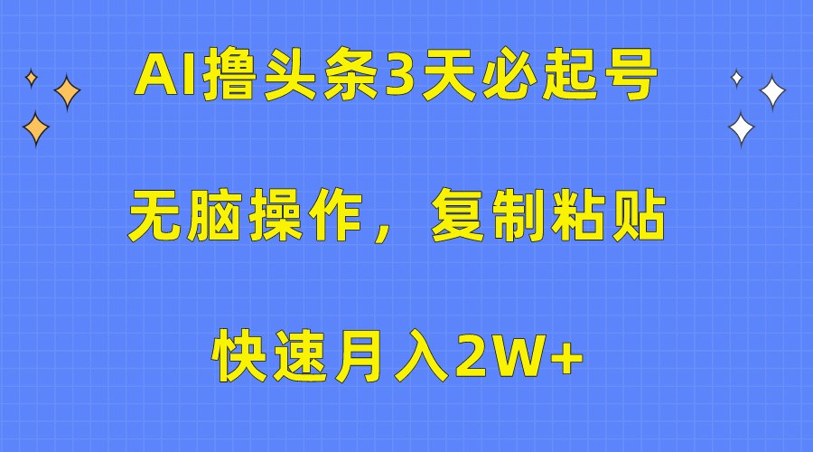 AI撸头条3天必起号，无脑操作3分钟1条，复制粘贴轻松月入2W+-可创副业网