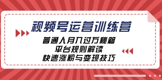 视频号运营训练营：普通人月入过万秘籍，平台规则解读，快速涨粉与变现-可创副业网
