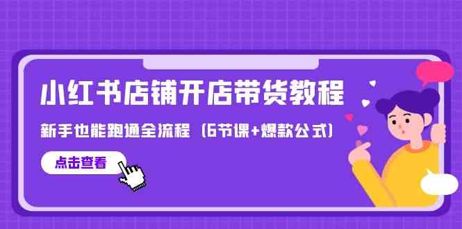 最新小红书店铺开店带货教程，新手也能跑通全流程（6节课+爆款公式）-可创副业网