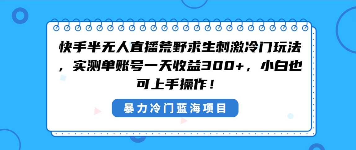 快手半无人直播荒野求生刺激冷门玩法,实测单账号一天收益300+,小白也…-可创副业网