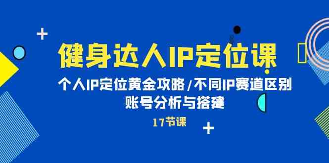 健身达人IP定位课：个人IP定位黄金攻略/不同IP赛道区别/账号分析与搭建-可创副业网