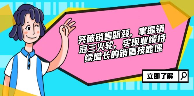 （12965期）突破销售瓶颈，掌握销冠三火轮，实现业绩持续增长的销售技能课-可创副业网