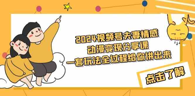 （9265期）2024视频号夫妻情感动漫变现分享课 一套玩法全过程给你讲出来（教程+素材）-可创副业网