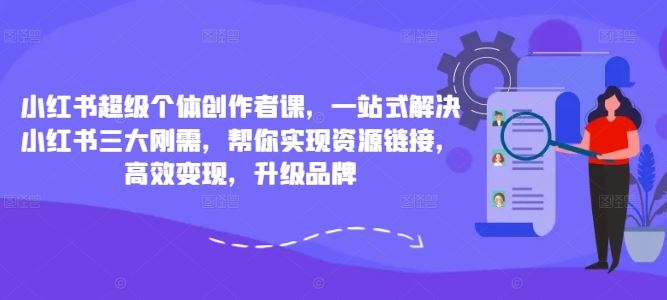 小红书超级个体创作者课，一站式解决小红书三大刚需，帮你实现资源链接，高效变现，升级品牌-可创副业网
