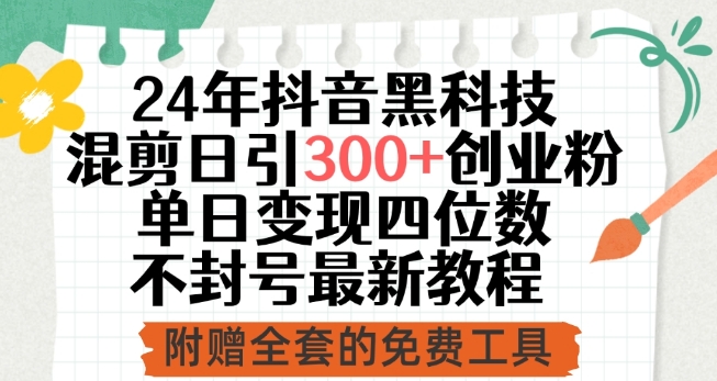 24年抖音黑科技混剪日引300+创业粉，单日变现四位数不封号最新教程-可创副业网