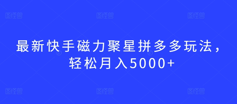 最新快手磁力聚星拼多多玩法,轻松月入5000+-可创副业网