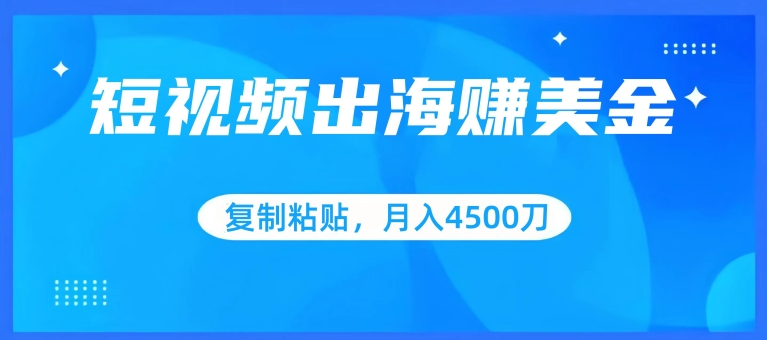 短视频出海赚美金，复制粘贴批量操作，小白轻松掌握，月入4500美刀-可创副业网