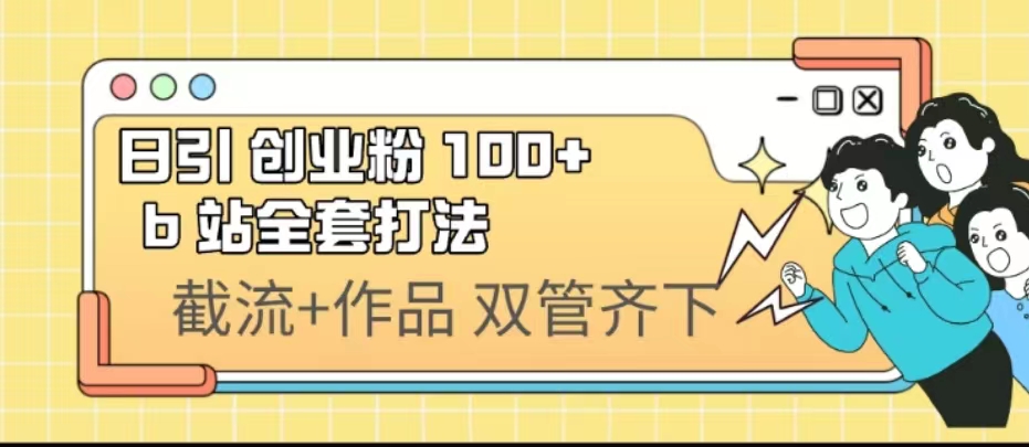 日引创业粉 100+ b 站全套打法【实操视频】-可创副业网