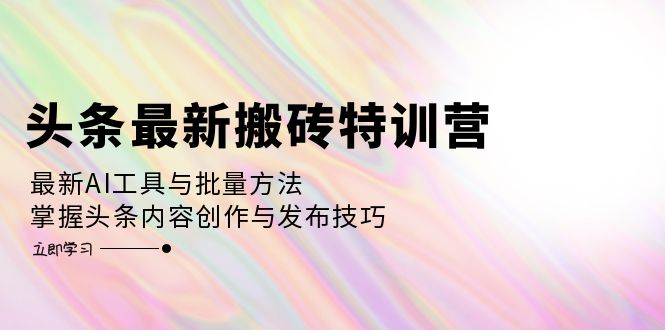 （12819期）头条最新搬砖特训营：最新AI工具与批量方法，掌握头条内容创作与发布技巧-可创副业网