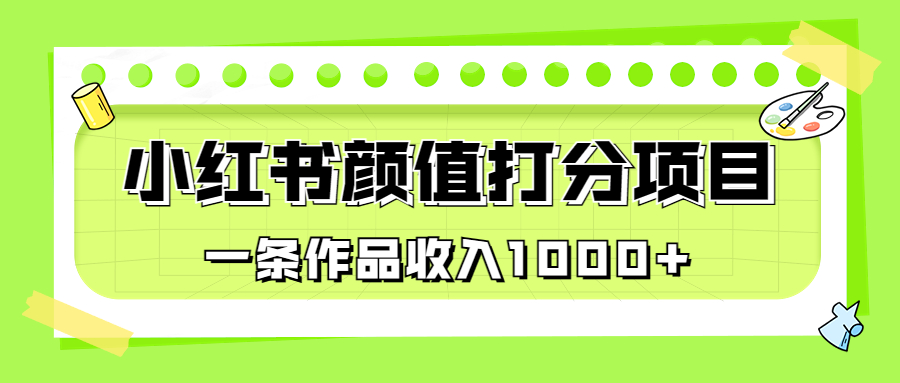 适合0基础小白的小红书颜值打分项目，一条作品收入1000+-可创副业网