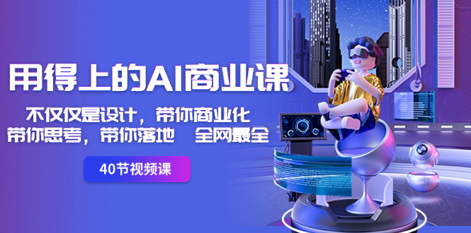 用得上的-AI商业课:不仅仅是设计,带你商业化-带你思考-带你落地-全网最全-可创副业网