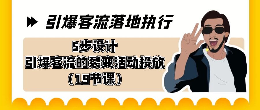 引爆-客流落地执行，5步设计引爆客流的裂变活动投放（19节课）-可创副业网