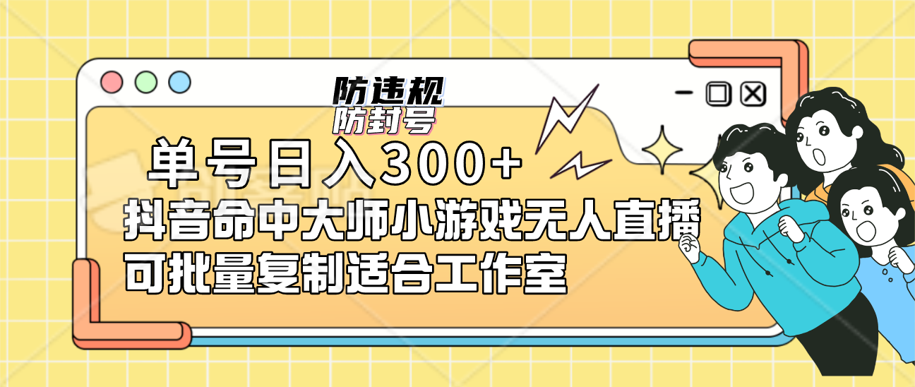 单号日入300+抖音命中大师小游戏无人直播（防封防违规）可批量复制适合…-可创副业网