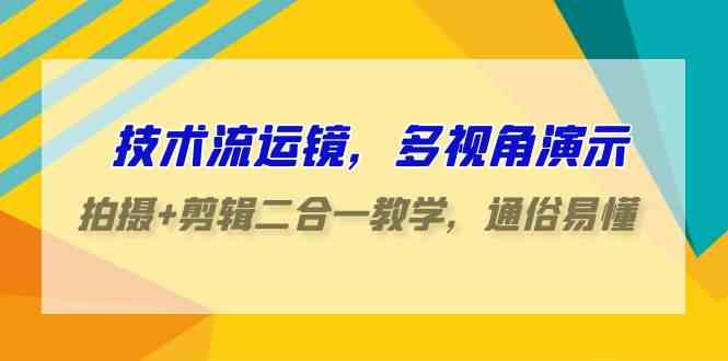 （9545期）技术流-运镜，多视角演示，拍摄+剪辑二合一教学，通俗易懂（70节课）-可创副业网