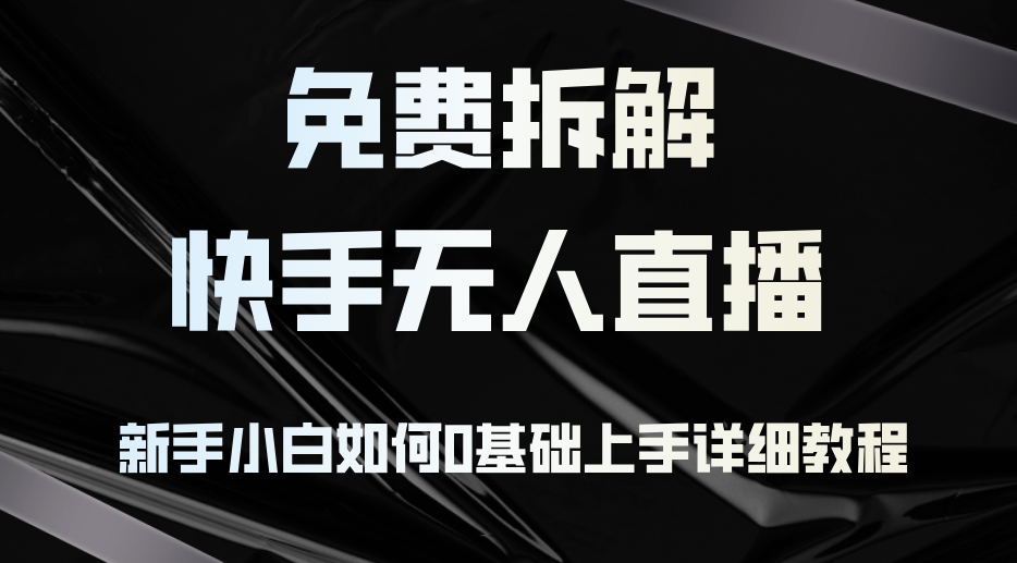 （12829期）免费拆解：快手无人直播，新手小白如何0基础上手，详细教程-可创副业网