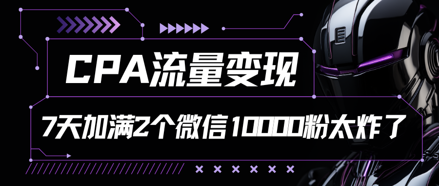 CPA流量变现，7天加满两个微信10000粉-可创副业网