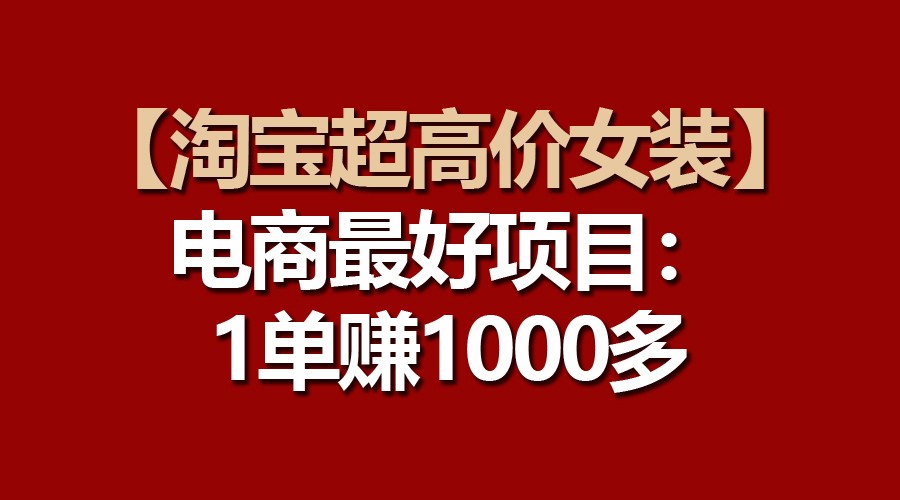 【淘宝超高价女装】电商最好项目：一单赚1000多-可创副业网