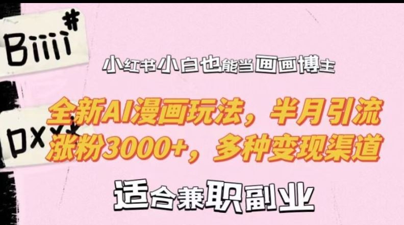 小红书小白也能当画画博主，全新AI漫画玩法，半月引流涨粉3000+，多种变现渠道【揭秘】-可创游戏社区