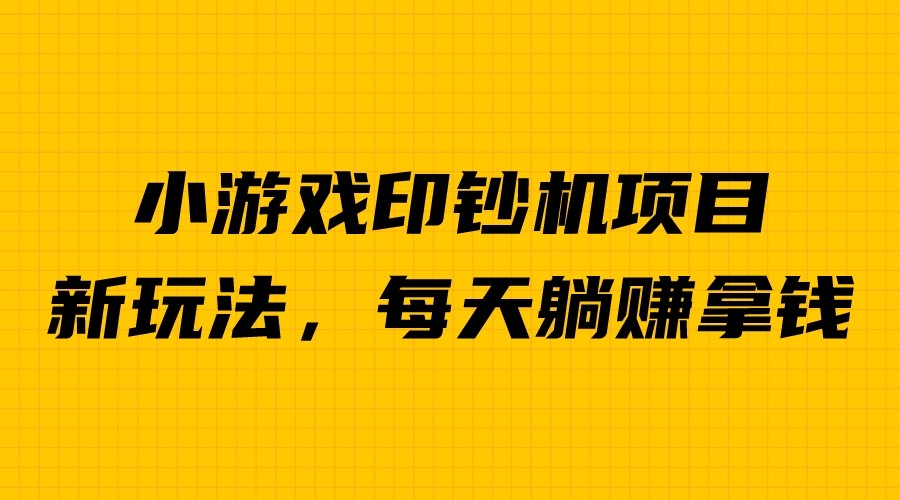 外面收费6980的小游戏超级暴利印钞机项目，无脑去做，每天躺赚500＋-可创副业网