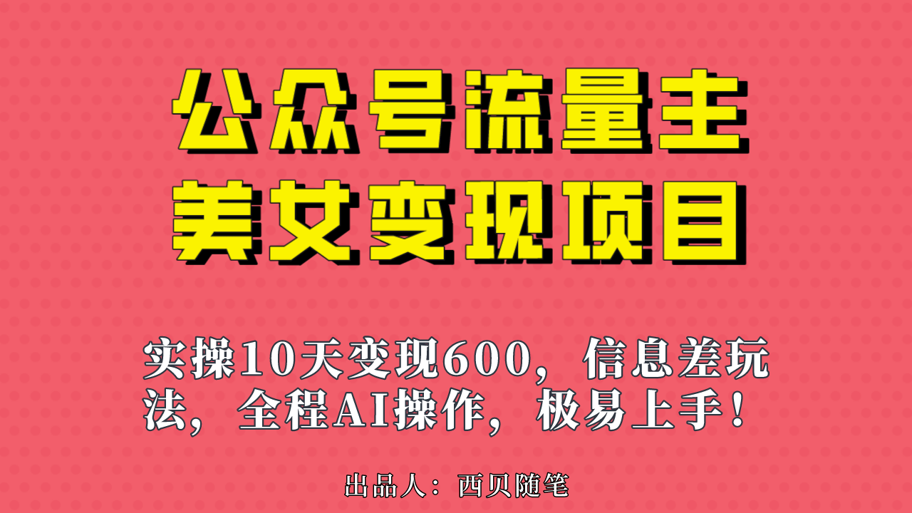 公众号流量主美女变现项目，实操10天变现600+，一个小副业利用AI无脑搬…-可创副业网