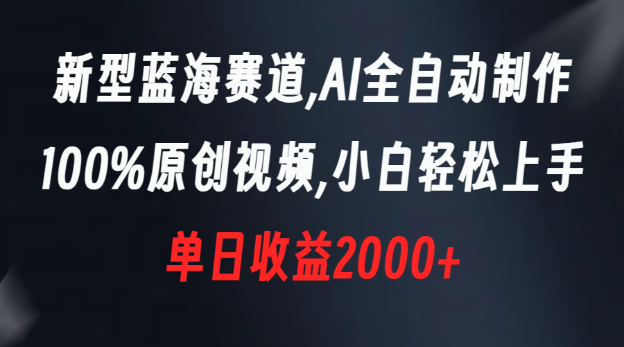新型蓝海赛道，AI全自动制作，100%原创视频，小白轻松上手，单日收益2000+-可创副业网