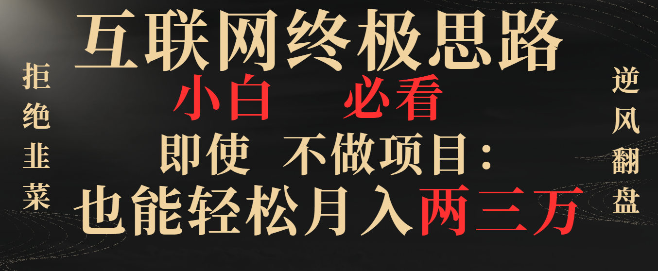 互联网终极思路，小白必看，即使不做项目也能轻松月入两三万，拒绝韭菜… -可创副业网