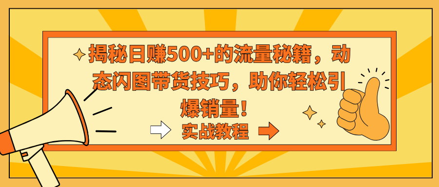 揭秘日赚500+的流量秘籍，动态闪图带货技巧，助你轻松引爆销量！-可创副业网