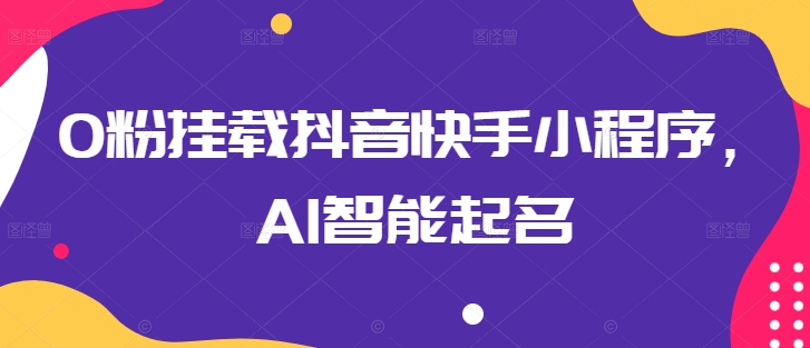 0粉挂载抖音快手小程序，AI智能起名-可创副业网