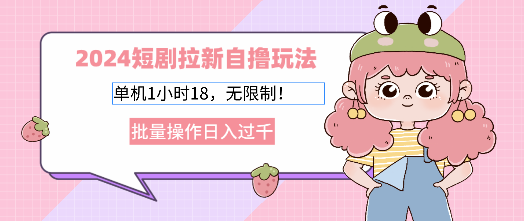 （12972期）2024短剧拉新自撸玩法。单机1小时18，无限制，批量操作日入过千-可创副业网