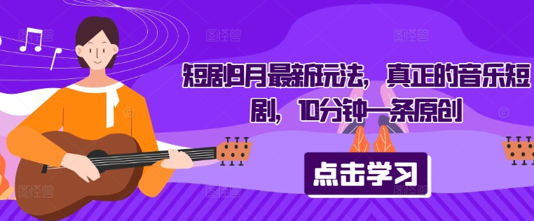 短剧9月最新玩法，真正的音乐短剧，10分钟一条原创-可创副业网
