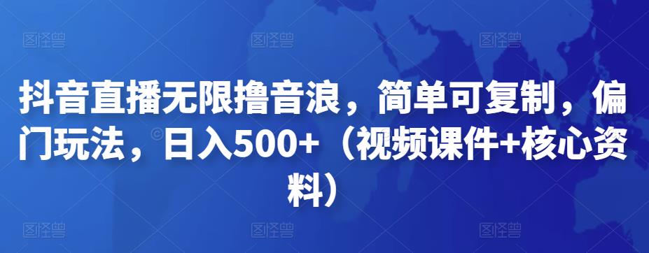 抖音直播无限撸音浪，简单可复制，偏门玩法，日入500+（视频课件+核心资料）-可创副业网