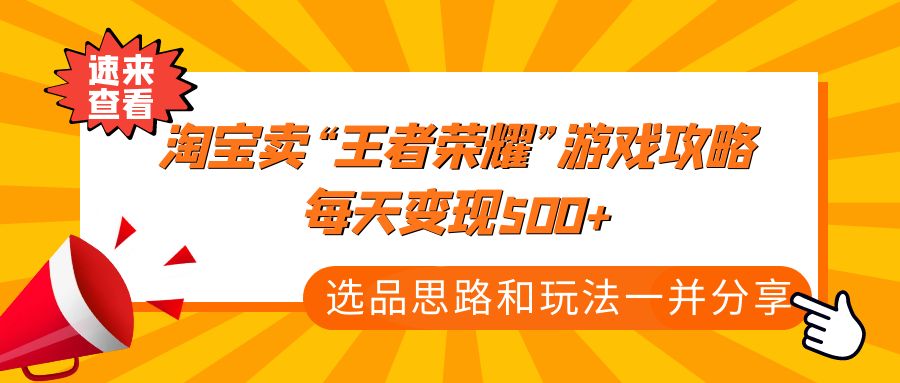 某付款文章《淘宝卖“王者荣耀”游戏攻略，每天变现500+，选品思路+玩法》-可创副业网