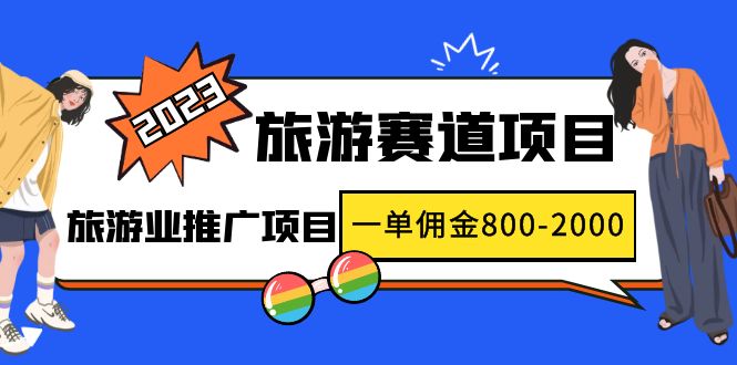 2023最新风口·旅游赛道项目：旅游业推广项目，一单佣金800-2000元-可创副业网