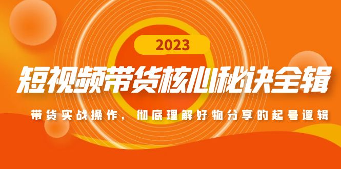 短视频带货核心秘诀全辑：带货实战操作，彻底理解好物分享的起号逻辑-可创副业网