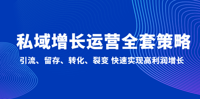 私域增长运营全套策略：引流、留存、转化、裂变 快速实现高利润增长-可创副业网